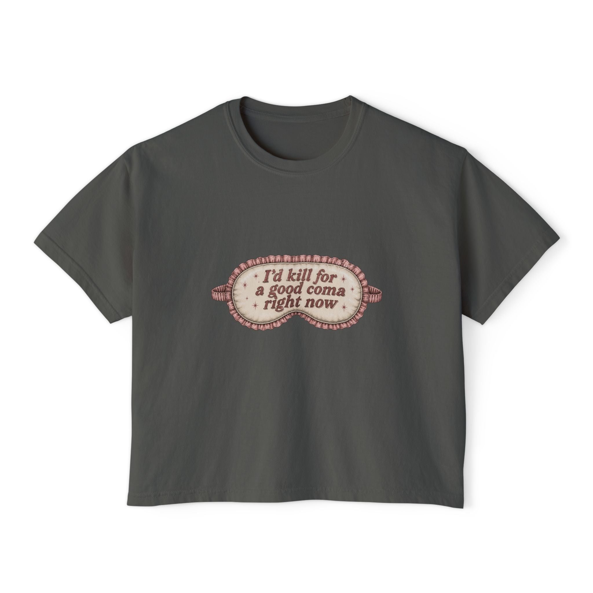 I'd Kill For A Good Coma Right Now T-Shirt | Women's Boxy Tee