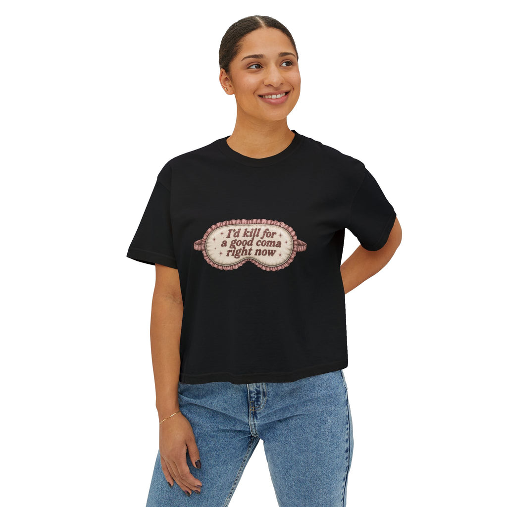 I'd Kill For A Good Coma Right Now T-Shirt | Women's Boxy Tee