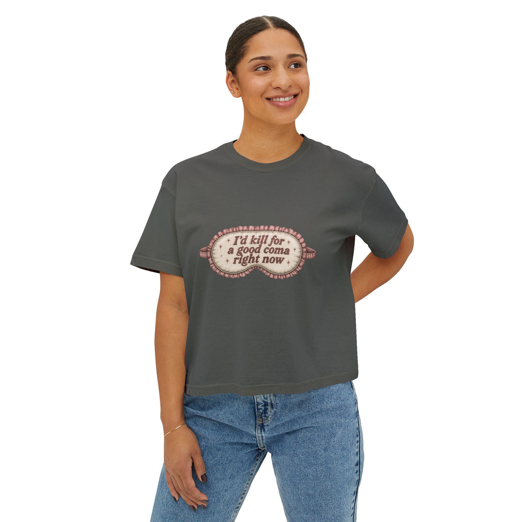 I'd Kill For A Good Coma Right Now T-Shirt | Women's Boxy Tee