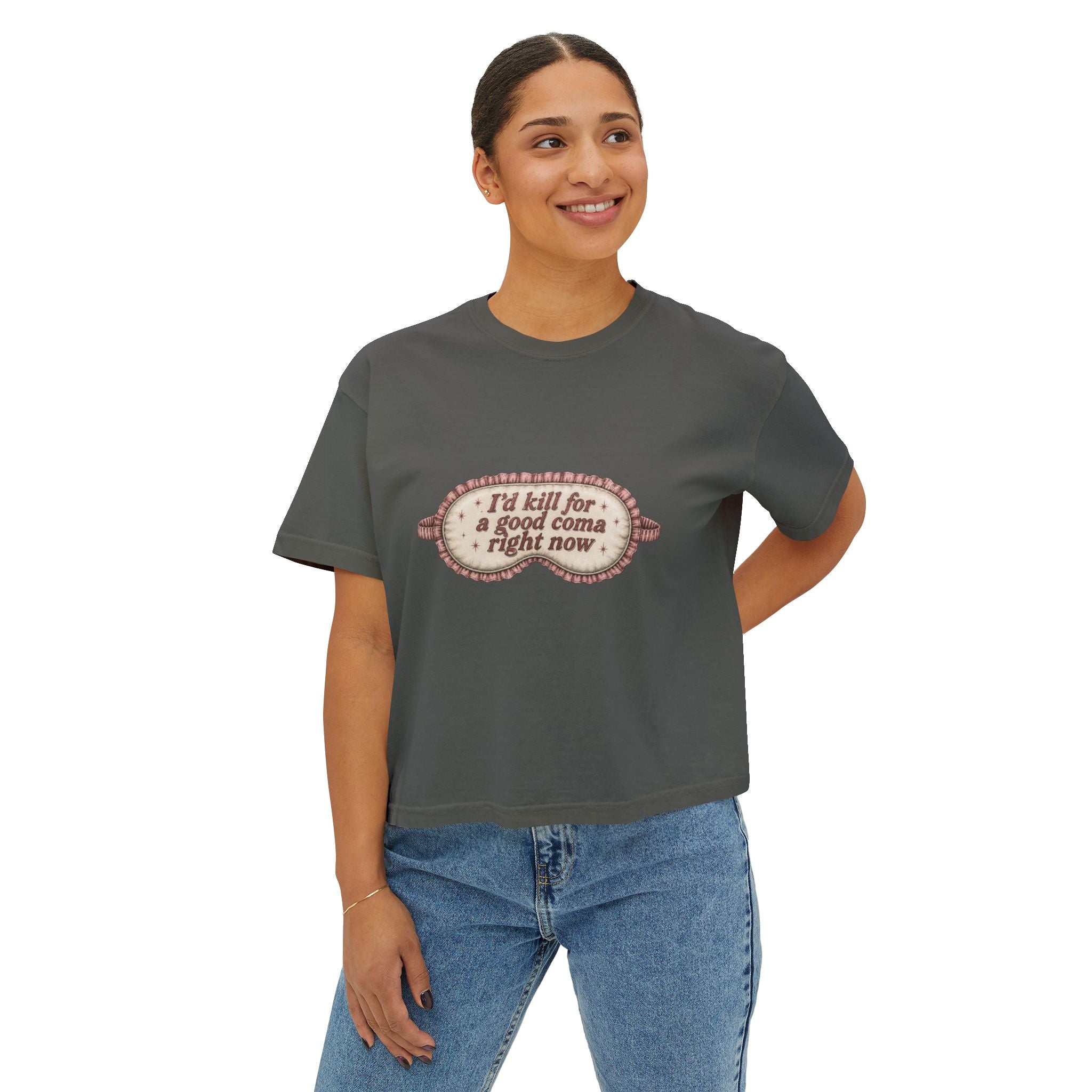 I'd Kill For A Good Coma Right Now T-Shirt | Women's Boxy Tee