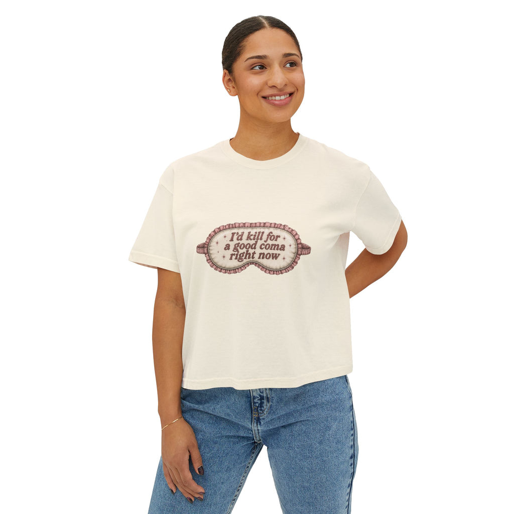 I'd Kill For A Good Coma Right Now T-Shirt | Women's Boxy Tee