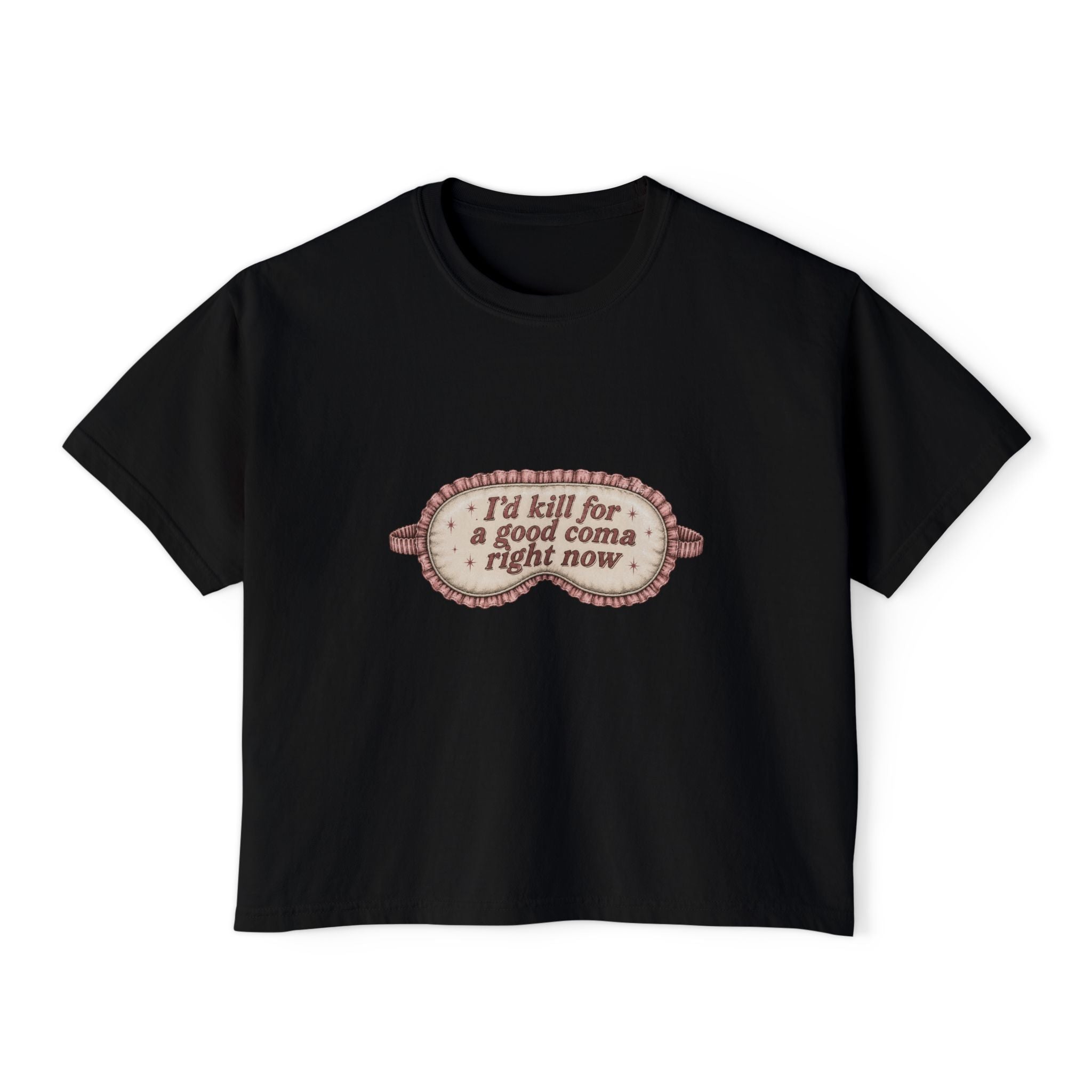 I'd Kill For A Good Coma Right Now T-Shirt | Women's Boxy Tee