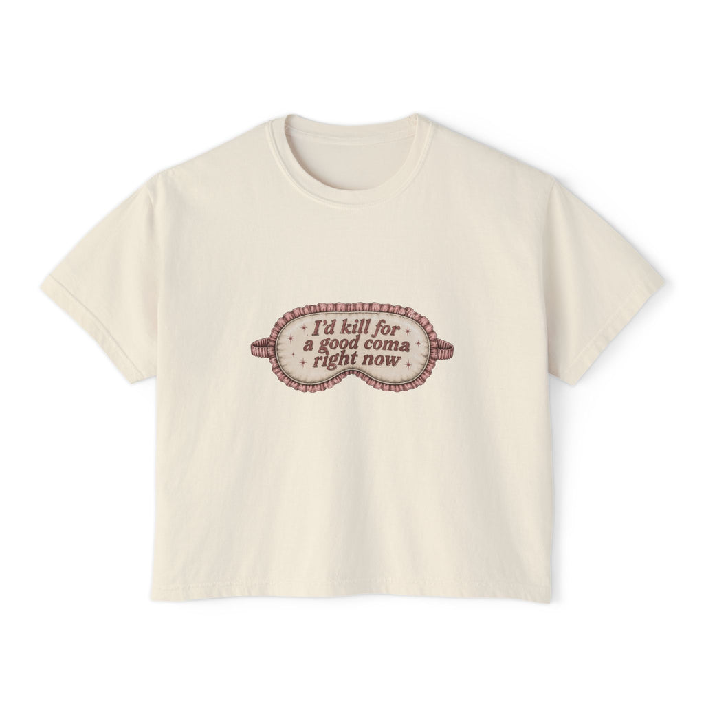 I'd Kill For A Good Coma Right Now T-Shirt | Women's Boxy Tee