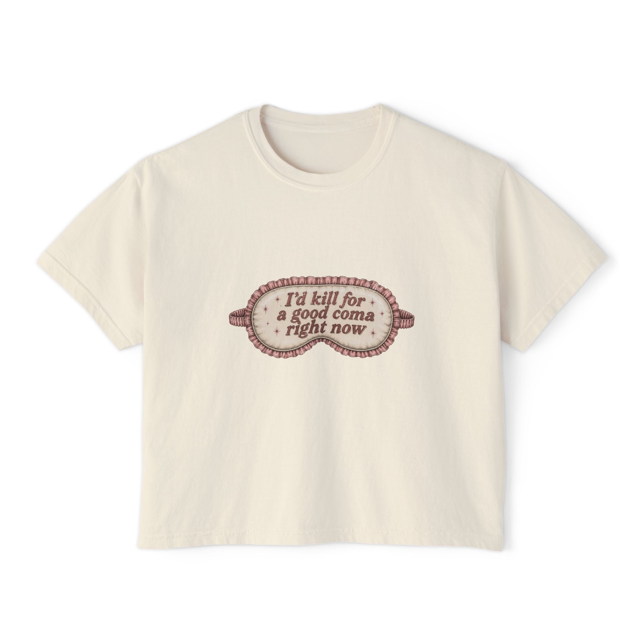 I'd Kill For A Good Coma Right Now T-Shirt | Women's Boxy Tee
